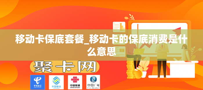 移动卡保底套餐_移动卡的保底消费是什么意思