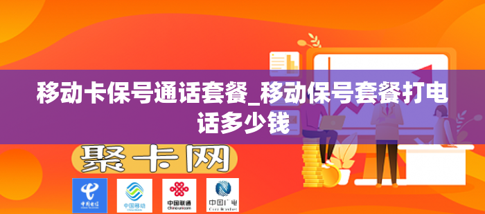 移动卡保号通话套餐_移动保号套餐打电话多少钱