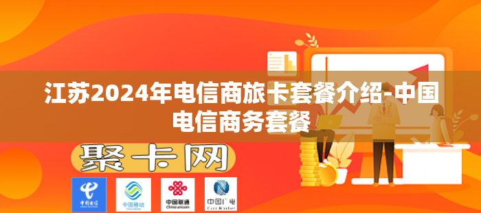 江苏2024年电信商旅卡套餐介绍-中国电信商务套餐