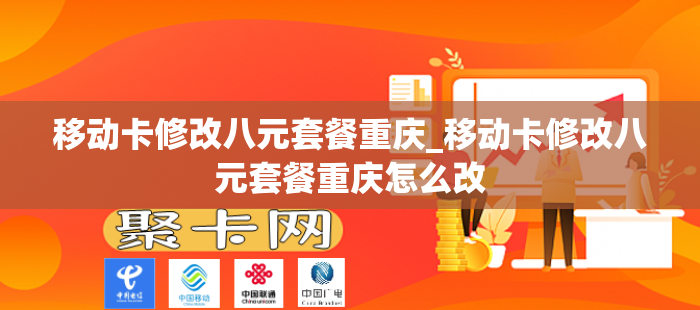 移动卡修改八元套餐重庆_移动卡修改八元套餐重庆怎么改