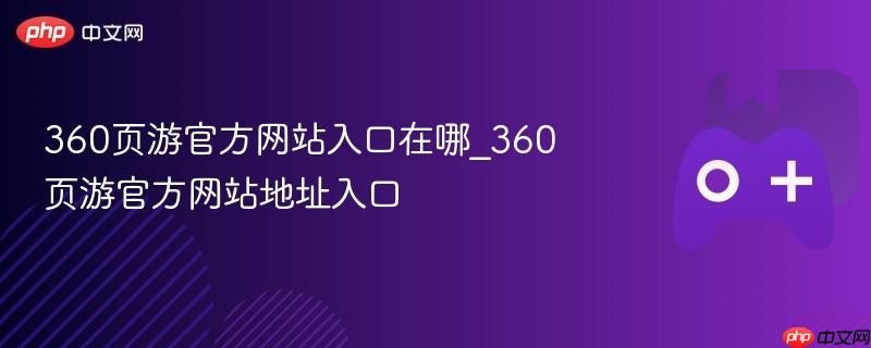 360页游官网入口在哪 360页游官方地址直达