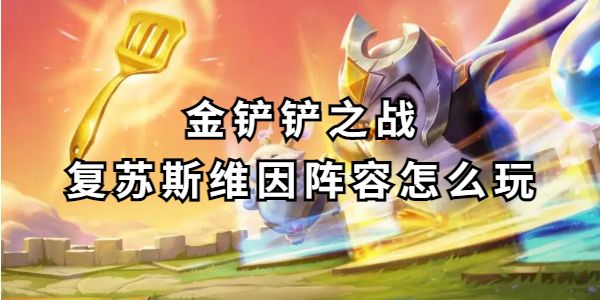 金铲铲之战复苏斯维因阵容玩法攻略-复苏斯维因阵容实战解析