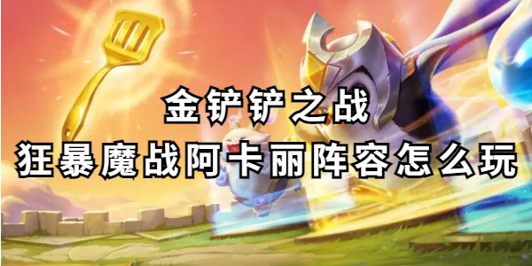 金铲铲之战狂暴魔战阿卡丽阵容玩法详解-金铲铲之战狂暴魔战阿卡丽实战攻略