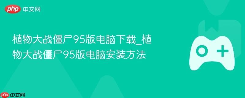 植物大战僵尸95版电脑版下载 植物大战僵尸95版电脑安装教程