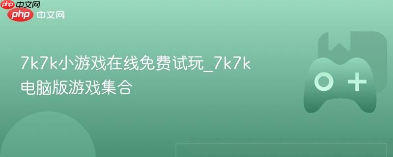 7k7k小游戏免费在线畅玩 7k7k电脑版热门游戏大全