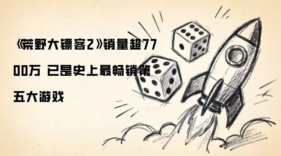 《荒野大镖客2》销量超7700万 已是史上最畅销第五大游戏
